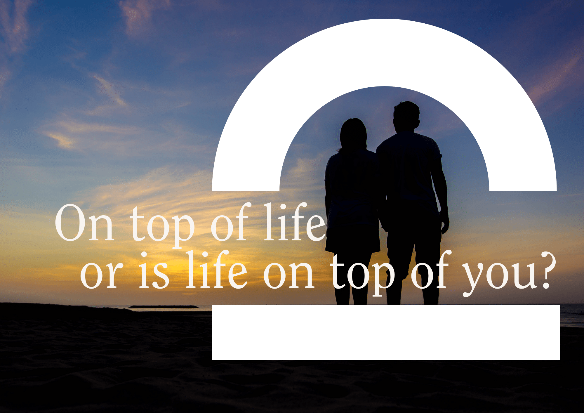Couple facing away from camera on horizon with words On top of life or is life on top of you?